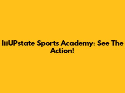 IiiUPstate Sports Academy: See The Action!