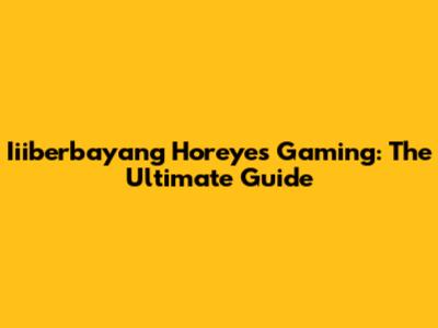 Iiiberbayang Horeyes Gaming: The Ultimate Guide