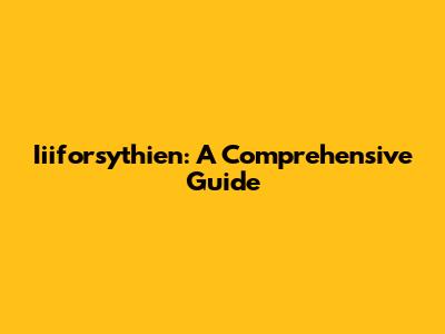 Iiiforsythien: A Comprehensive Guide