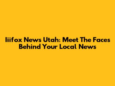 Iiifox News Utah: Meet The Faces Behind Your Local News