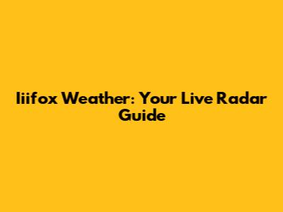 Iiifox Weather: Your Live Radar Guide