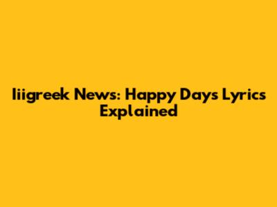Iiigreek News: Happy Days Lyrics Explained