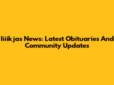 Iiiikjas News: Latest Obituaries And Community Updates