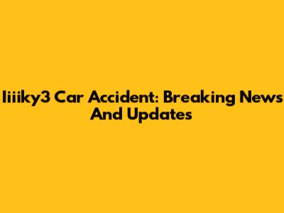 Iiiiky3 Car Accident: Breaking News And Updates