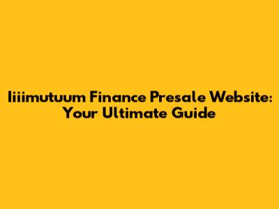 Iiiimutuum Finance Presale Website: Your Ultimate Guide