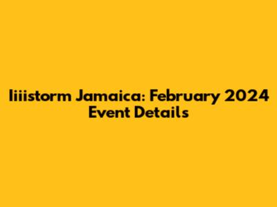 Iiiistorm Jamaica: February 2024 Event Details