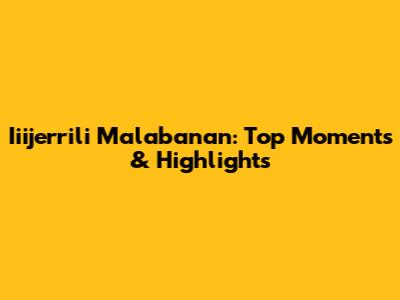 Iiijerrili Malabanan: Top Moments & Highlights