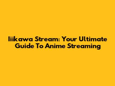 Iiikawa Stream: Your Ultimate Guide To Anime Streaming