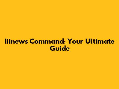 Iiinews Command: Your Ultimate Guide