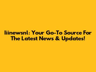 Iiinewsnl: Your Go-To Source For The Latest News & Updates!