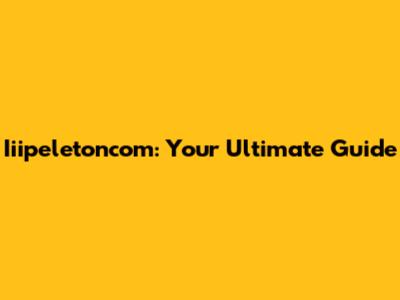 Iiipeletoncom: Your Ultimate Guide
