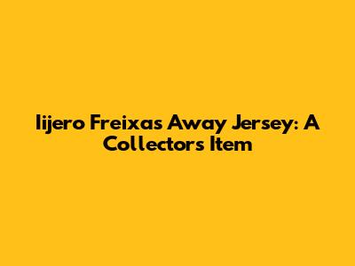 Iijero Freixas Away Jersey: A Collector's Item