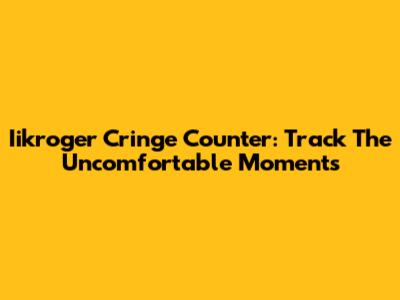 Iikroger Cringe Counter: Track The Uncomfortable Moments