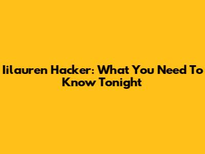 Iilauren Hacker: What You Need To Know Tonight