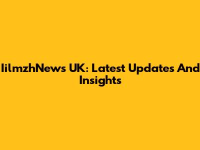 IilmzhNews UK: Latest Updates And Insights