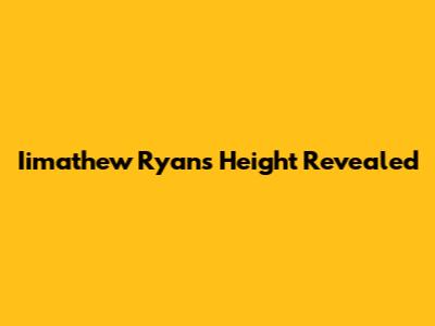 Iimathew Ryan's Height Revealed