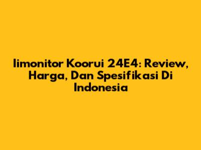 Iimonitor Koorui 24E4: Review, Harga, Dan Spesifikasi Di Indonesia