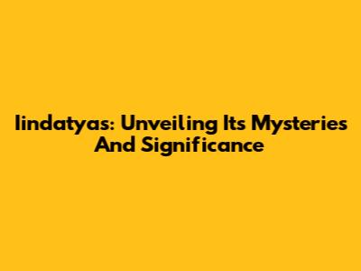 Iindatyas: Unveiling Its Mysteries And Significance
