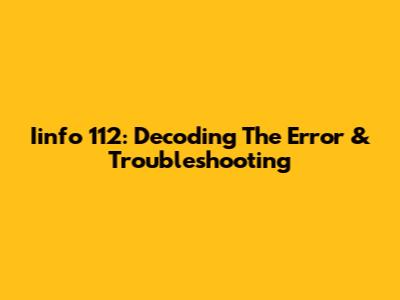 Iinfo 112: Decoding The Error & Troubleshooting