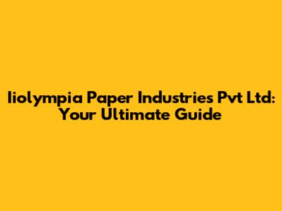 Iiolympia Paper Industries Pvt Ltd: Your Ultimate Guide