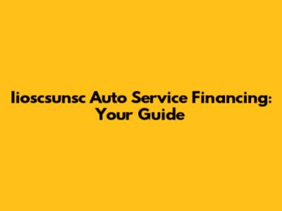 Iioscsunsc Auto Service Financing: Your Guide