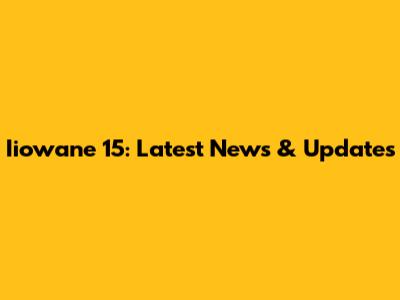 Iiowane 15: Latest News & Updates