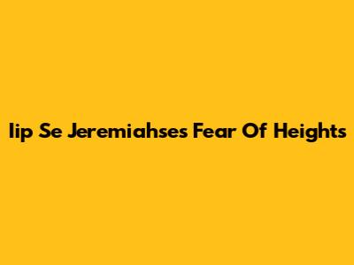 Iip Se Jeremiahse's Fear Of Heights