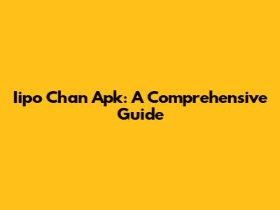 Iipo Chan Apk: A Comprehensive Guide