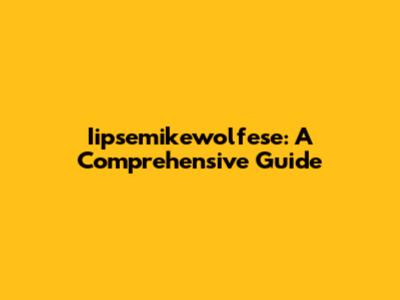 Iipsemikewolfese: A Comprehensive Guide