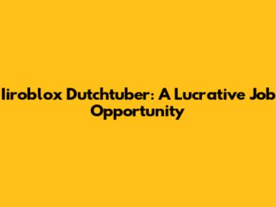 Iiroblox Dutchtuber: A Lucrative Job Opportunity