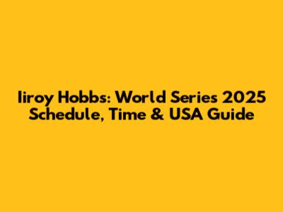 Iiroy Hobbs: World Series 2025 Schedule, Time & USA Guide