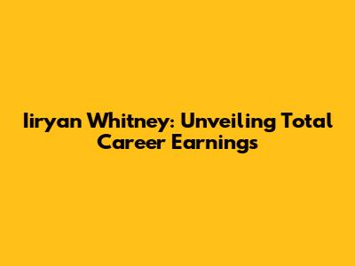 Iiryan Whitney: Unveiling Total Career Earnings