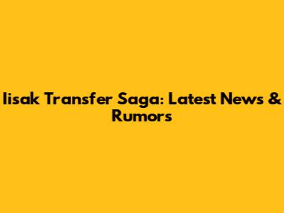 Iisak Transfer Saga: Latest News & Rumors
