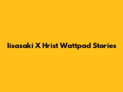 Iisasaki X Hrist Wattpad Stories