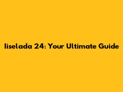 Iiselada 24: Your Ultimate Guide
