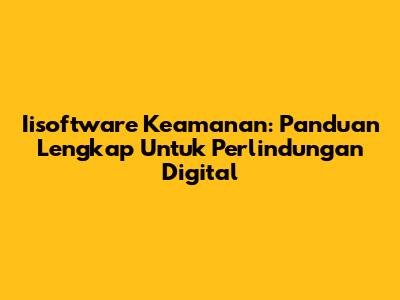 Iisoftware Keamanan: Panduan Lengkap Untuk Perlindungan Digital