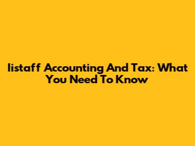 Iistaff Accounting And Tax: What You Need To Know