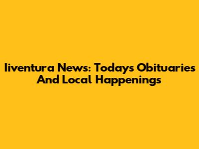 Iiventura News: Today's Obituaries And Local Happenings