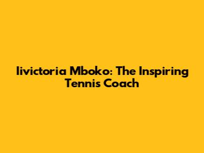 Iivictoria Mboko: The Inspiring Tennis Coach