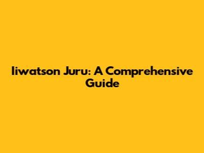 Iiwatson Juru: A Comprehensive Guide