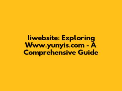 Iiwebsite: Exploring Www.yunyis.com - A Comprehensive Guide