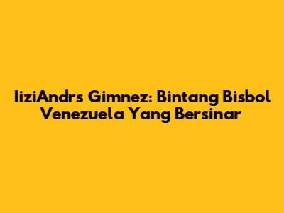 IiziAndrs Gimnez: Bintang Bisbol Venezuela Yang Bersinar