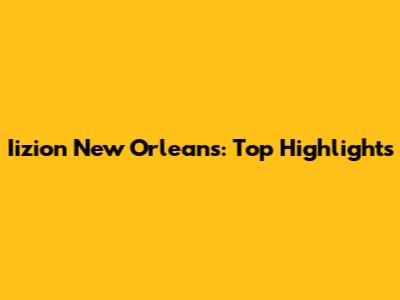 Iizion New Orleans: Top Highlights