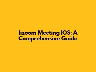 Iizoom Meeting IOS: A Comprehensive Guide