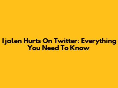Ijalen Hurts On Twitter: Everything You Need To Know