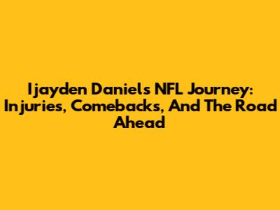 Ijayden Daniels' NFL Journey: Injuries, Comebacks, And The Road Ahead