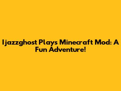 Ijazzghost Plays Minecraft Mod: A Fun Adventure!