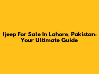 Ijeep For Sale In Lahore, Pakistan: Your Ultimate Guide