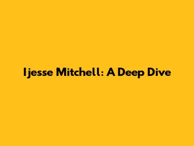 Ijesse Mitchell: A Deep Dive