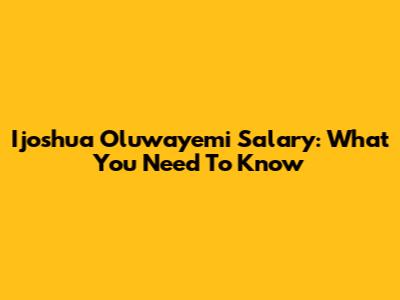 Ijoshua Oluwayemi Salary: What You Need To Know
